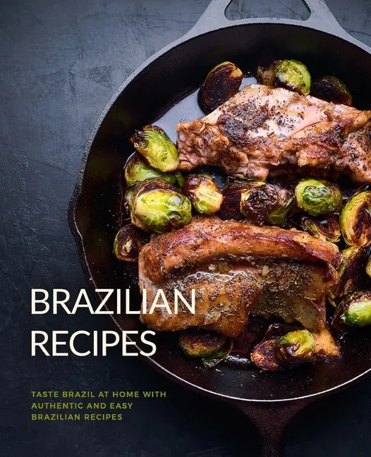 Brazilian Recipes: Taste Brazil at Home with Authentic and Easy Brazilian Recipes (2nd Edition) - Paperback
