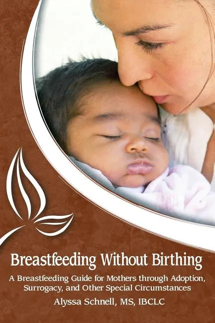 Breastfeeding Without Birthing: A Breastfeeding Guide for Mothers through Adoption, Surrogacy, and Other Special Circumstances - Paperback