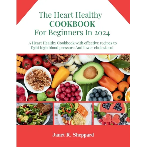The Heart Healthy Cookbook For Beginners 2024: Explore an amazing and nourishing Low-Sodium with Low-Fat Recipes to Promote a Heart Health Lifestyle, - Paperback