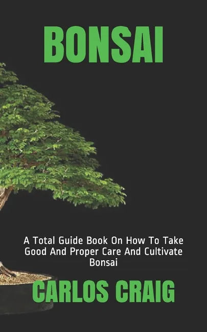 Bonsai: A Total Guide Book On How To Take Good And Proper Care And Cultivate Bonsai - Paperback