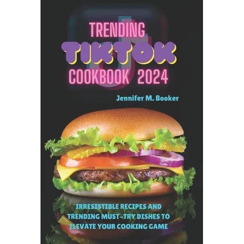 Trending TikTok Cookbook 2024: Irresistible Recipes And Trending Must-try Dishes To Elevate Your Cooking Game - Paperback