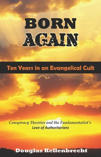 Born Again - Ten Years in an Evangelical Cult: Conspiracy Theories and the Fundamentalist's Love of Authoritarians - Paperback
