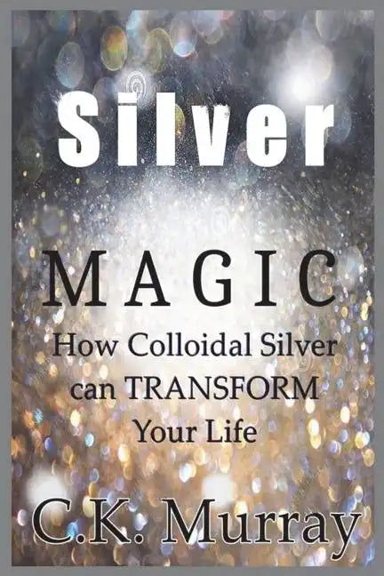 Silver Magic: How Colloidal Silver Can TRANSFORM Your Life - Paperback