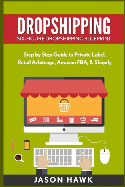 Dropshipping: Six-Figure Dropshipping Blueprint: Step by Step Guide to Private Label, Retail Arbitrage, Amazon FBA, Shopify - Paperback