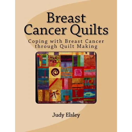 Breast Cancer Quilts: Coping with Breast Cancer through Quilt Making - Paperback