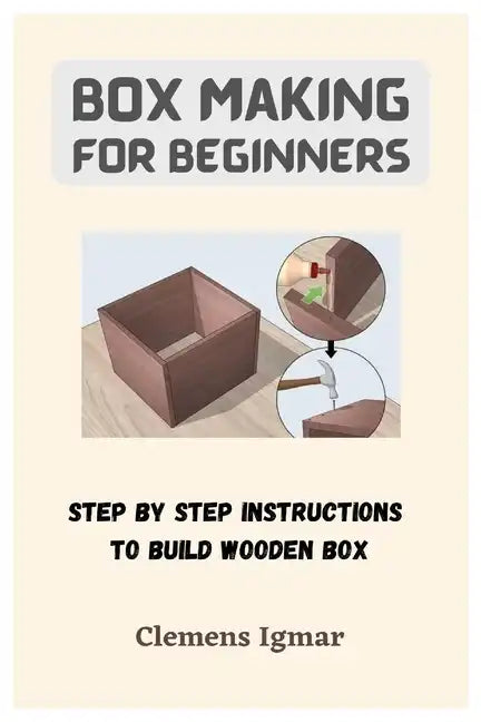 Box Making For Beginners: Step By Step Instructions To Build Wooden Box - Paperback