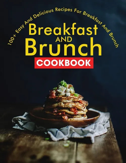 Breakfast and Brunch CookBook: 100+ Easy And Delicious Recipes For Breakfast And Brunch - Paperback