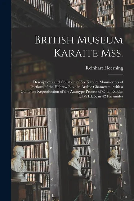 British Museum Karaite Mss.: Descriptions and Collation of Six Karaite Manuscripts of Portions of the Hebrew Bible in Arabic Characters: With a Com - Paperback