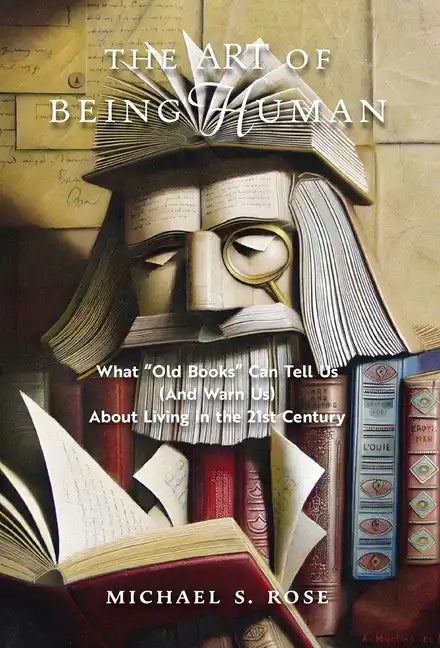 The Art of Being Human: What "Old Books" Can Tell Us (And Warn Us) About Living in the 21st Century - Hardcover