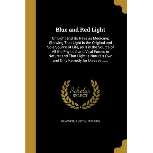 Blue and Red Light: Or, Light and Its Rays as Medicine; Showing That Light is the Original and Sole Source of Life, as It is the Source of - Paperback
