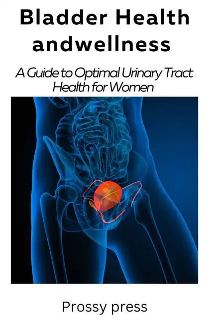 Bladder Health and Wellness: A Guide for optimal urinary tract health for women - Paperback