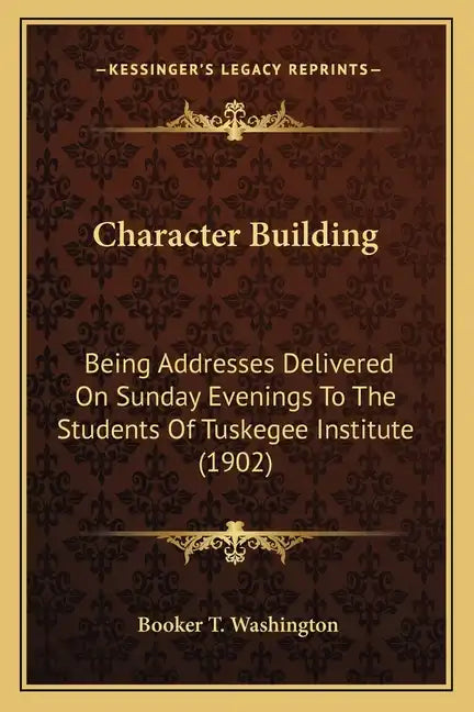 Character Building: Being Addresses Delivered On Sunday Evenings To The Students Of Tuskegee Institute (1902) - Paperback