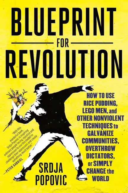 Blueprint for Revolution: How to Use Rice Pudding, Lego Men, and Other Nonviolent Techniques to Galvanize Communities, Overthrow Dictators, or Simply - Paperback