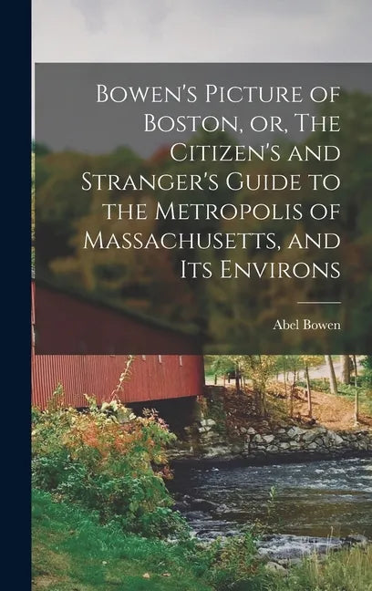 Bowen's Picture of Boston, or, The Citizen's and Stranger's Guide to the Metropolis of Massachusetts, and Its Environs - Hardcover
