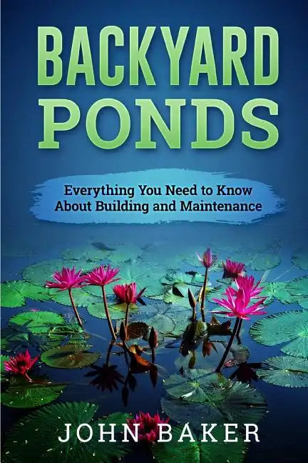Backyard Ponds - Everything You Need to Know About Building and Maintenance - Paperback