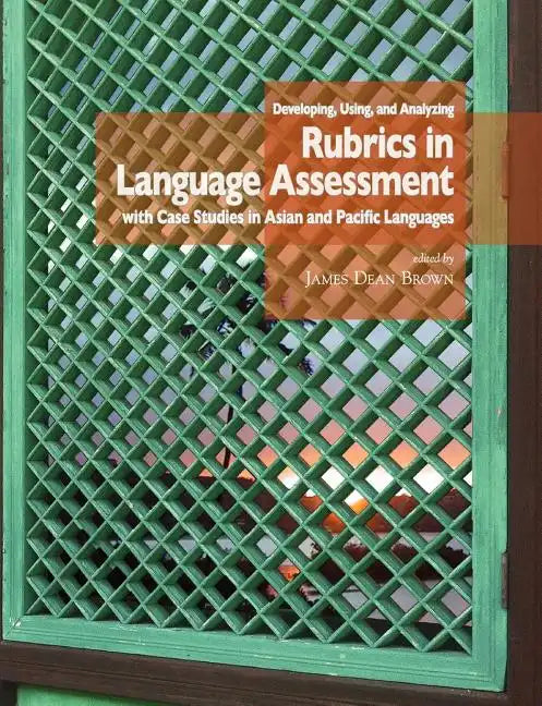 Developing, Using, and Analyzing Rubrics in Language Assessment with Case Studies in Asian and Pacific Languages - Paperback