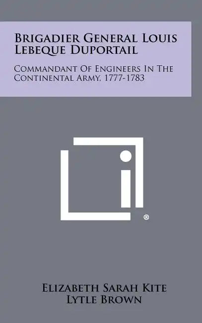 Brigadier General Louis Lebeque Duportail: Commandant of Engineers in the Continental Army, 1777-1783 - Hardcover