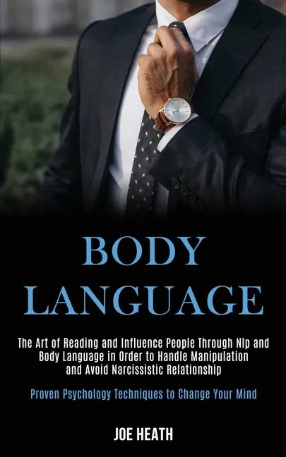 Body Language: The Art of Reading and Influence People Through Nlp and Body Language in Order to Handle Manipulation and Avoid Narcis - Paperback