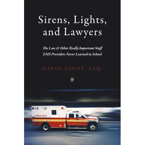 Sirens, Lights, and Lawyers: The Law & Other Really Important Stuff EMS Providers Never Learned in School - Paperback