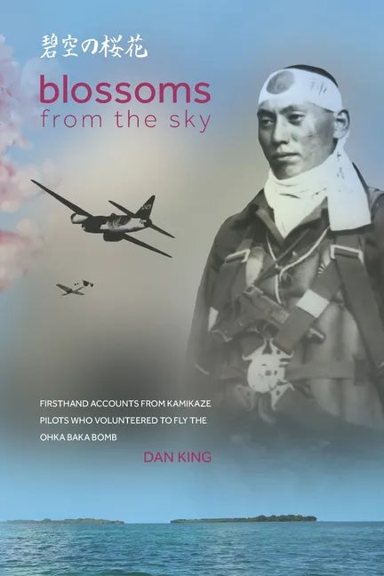 Blossoms from the Sky: Firsthand Accounts from Kamikaze Pilots Who Volunteered to Fly the Ohka Baka Bomb - Paperback
