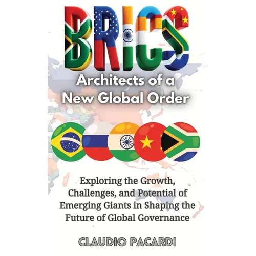 Brics: Architects of a New Global Order: Exploring the Growth, Challenges, and Potential of Emerging Giants in Shaping the Fu - Hardcover