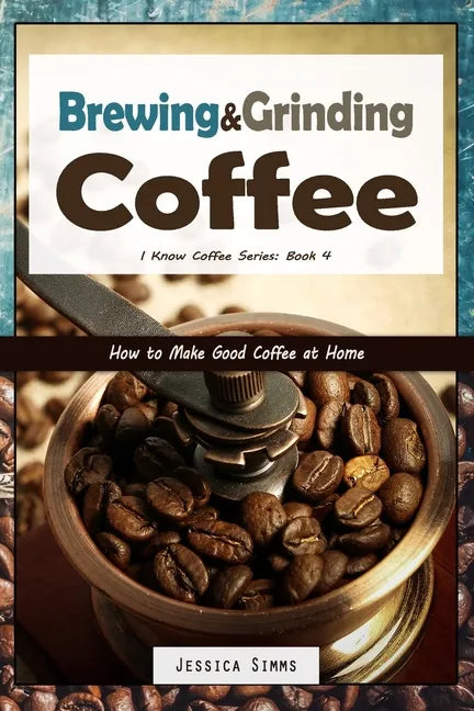 Brewing and Grinding Coffee: How to Make Good Coffee at Home - Paperback