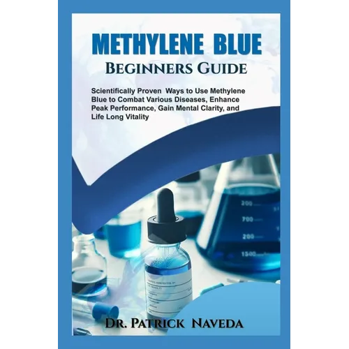 Methylene Blue Beginners Guide: Scientifically Proven Ways to Use Methylene Blue to Combat Various Diseases, Enhance Peak Performance, Gain Mental Cla - Paperback