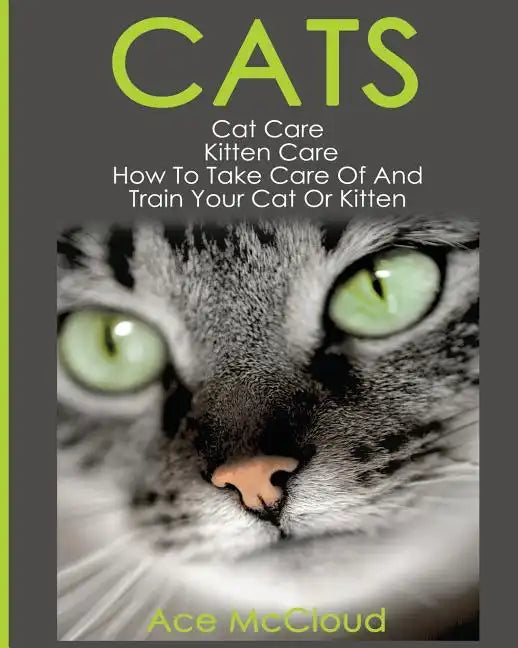 Cats: Cat Care: Kitten Care: How To Take Care Of And Train Your Cat Or Kitten - Paperback