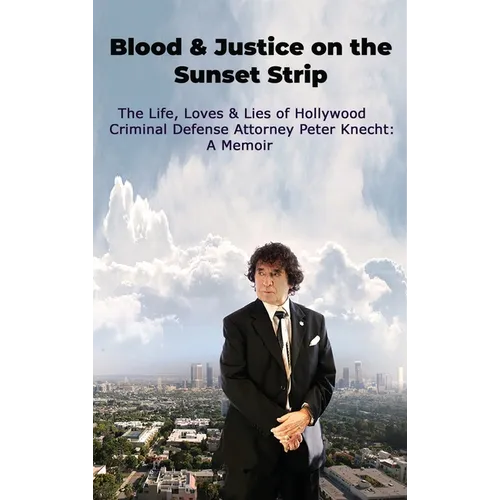 Blood & Justice on the Sunset Strip - The Life, Loves & Lies of Hollywood Criminal Defense Attorney Peter Knecht: A Memoir - Hardcover