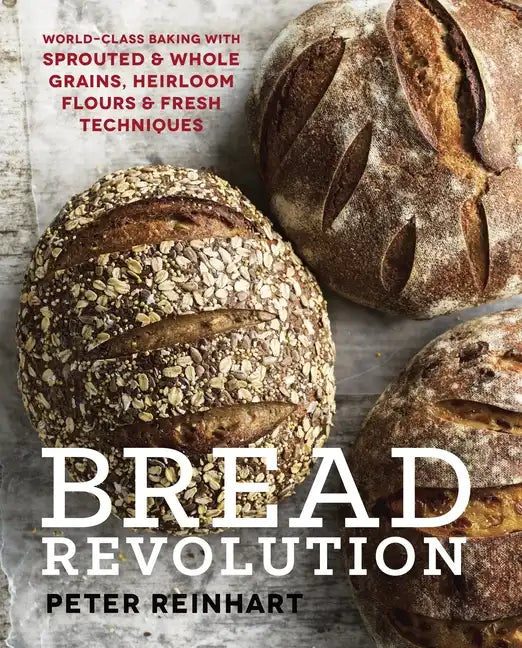 Bread Revolution: World-Class Baking with Sprouted and Whole Grains, Heirloom Flours, and Fresh Techniques - Hardcover