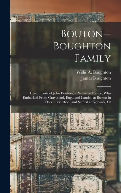 Bouton--Boughton Family: Descendants of John Boution, a Native of France, Who Embarked From Gravesend, Eng., and Landed at Boston in December, - Hardcover