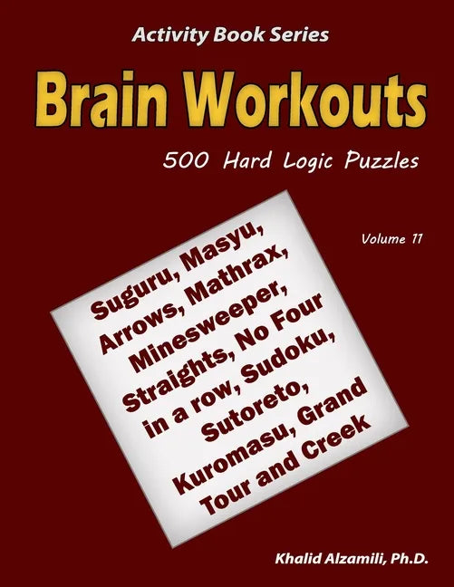 Brain Workouts: 500 Hard Logic Puzzles (Suguru, Masyu, Arrows, Mathrax, Minesweeper, Straights, No Four in a row, Sudoku, Sutoreto, Ku - Paperback