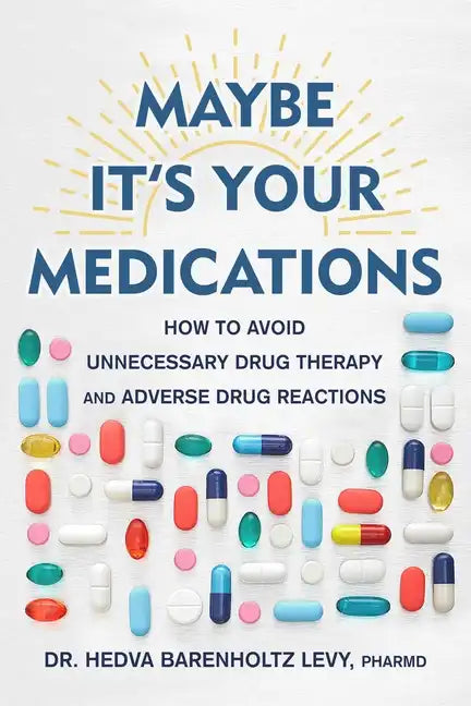 Maybe It's Your Medications: How to Avoid Unnecessary Drug Therapy and Adverse Drug Reactions - Hardcover