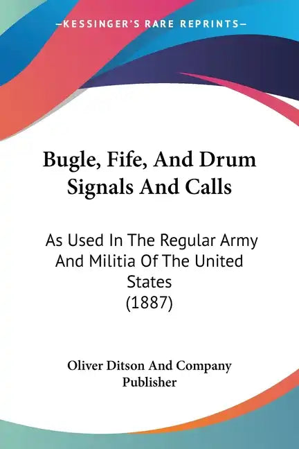 Bugle, Fife, and Drum Signals and Calls: As Used in the Regular Army and Militia of the United States (1887) - Paperback