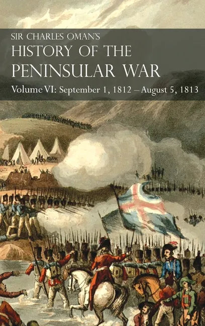 Sir Charles Oman's History of the Peninsular War Volume VI: September 1, 1812 - August 5, 1813 The Siege of Burgos, the Retreat from Burgos, the Campa - Hardcover
