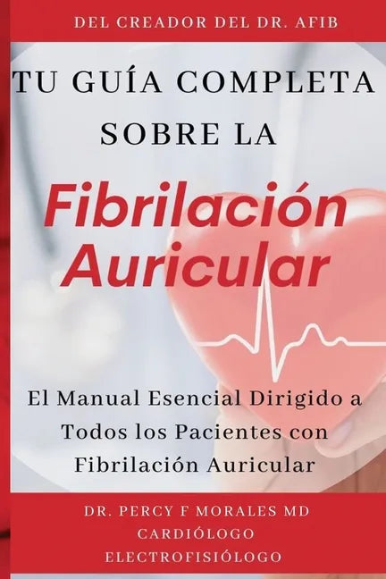 Tu Guía Completa Sobre la Fibrilación Auricular: El Manual Esencial Dirigido a Todos los Pacientes con Fibrilación Auricular - Paperback