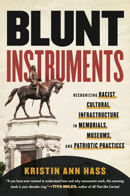 Blunt Instruments: Recognizing Racist Cultural Infrastructure in Memorials, Museums, and Patriotic Practices - Hardcover