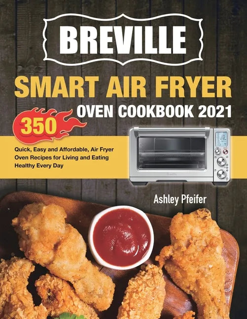 Breville Smart Air Fryer Oven Cookbook 2021: 350 Quick, Easy and Affordable, Air Fryer Oven Recipes for Living and Eating Healthy Every Day - Paperback