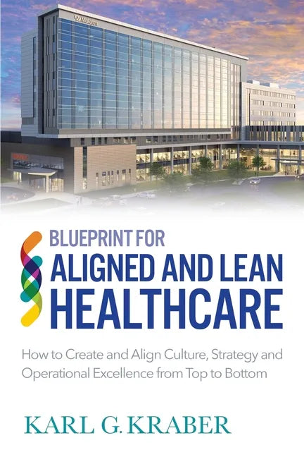Blueprint for Aligned and Lean Healthcare: How to Create and Align Culture, Strategy and Operational Excellence from Top to Bottom - Paperback