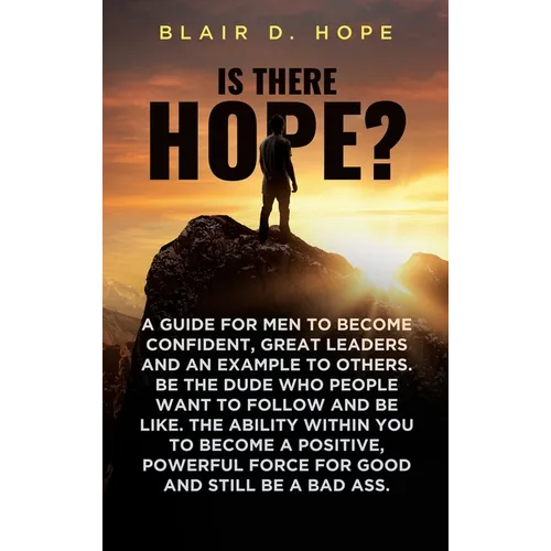 Is There Hope?: A Guide for Men to Become Confident, Great Leaders and an Example to Others. Be the Dude Who People Want to Follow and Be Like. the Ab - Hardcover