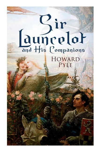 Sir Launcelot and His Companions: Arthurian Legends & Myths of the Greatest Knight of the Round Table - Paperback