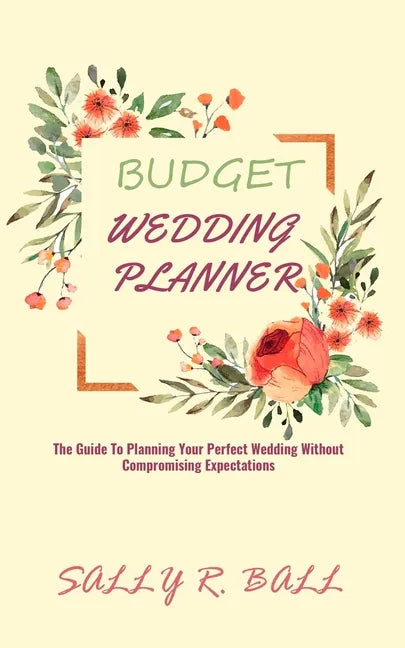 Budget Wedding Planner: The Guide To Planning Your Perfect Wedding Without Compromising Expectations - Paperback