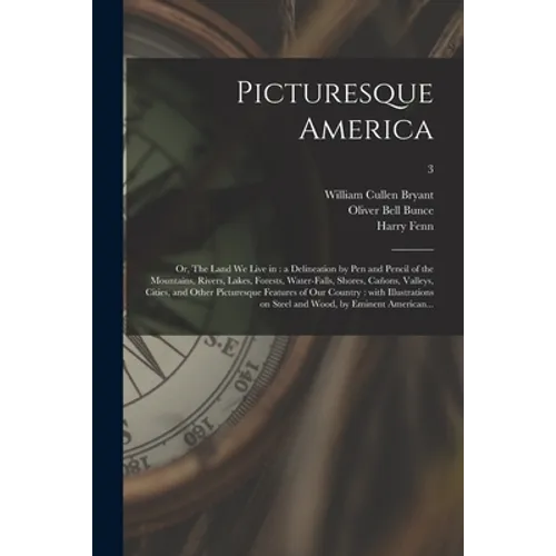 Picturesque America; or, The Land We Live in: a Delineation by Pen and Pencil of the Mountains, Rivers, Lakes, Forests, Water-falls, Shores, Cañons, V - Paperback