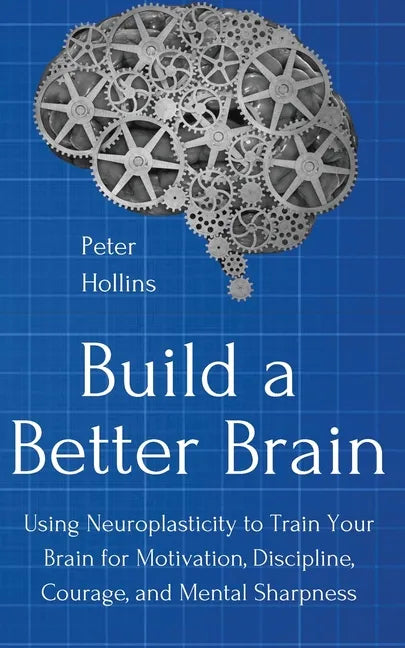 Build a Better Brain: Using Everyday Neuroscience to Train Your Brain for Motivation, Discipline, Courage, and Mental Sharpness - Paperback