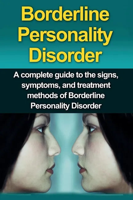 Borderline Personality Disorder: A Complete Guide to the Signs, Symptoms, and Treatment Methods of Borderline Personality Disorder - Paperback