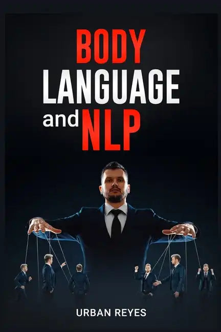 Body Language and Nlp: Dark Psychology Master's Guide to a Comprehensive Study of Mind Control, Persuasion, People Analysis, and Brainwashing - Paperback