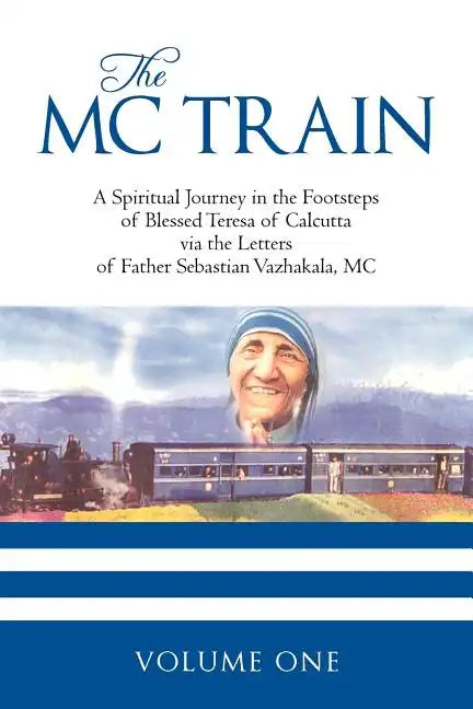 The MC Train: A Spiritual Journey in the Footsteps of Blessed Teresa of Calcutta via the Letters of Father Sebastian Vazhakala, MC - VOLUME ONE - Paperback