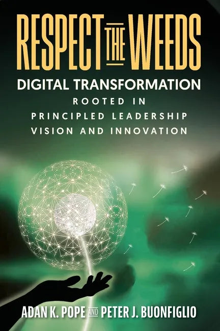 Respect the Weeds: Digital Transformation Rooted in Principled Leadership, Vision and Innovation - Paperback