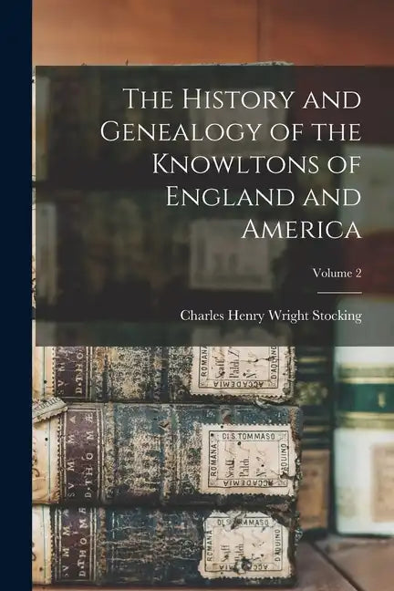 The History and Genealogy of the Knowltons of England and America; Volume 2 - Paperback