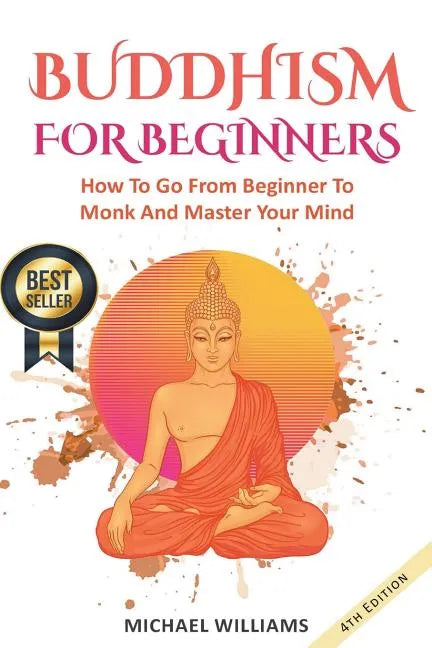 Buddhism: Buddhism For Beginners: How To Go From Beginner To Monk And Master Your Mind - Paperback